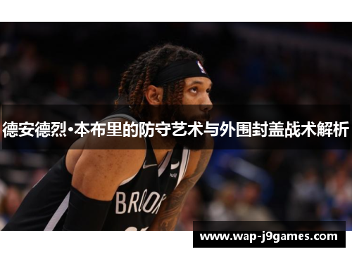 德安德烈·本布里的防守艺术与外围封盖战术解析