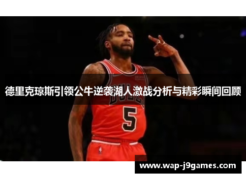 德里克琼斯引领公牛逆袭湖人激战分析与精彩瞬间回顾
