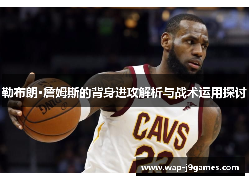 勒布朗·詹姆斯的背身进攻解析与战术运用探讨