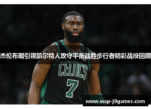 杰伦布朗引领凯尔特人攻守平衡战胜步行者精彩战役回顾
