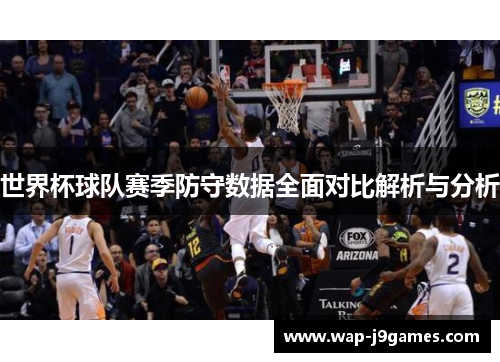 世界杯球队赛季防守数据全面对比解析与分析
