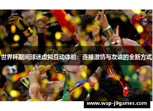 世界杯期间球迷虚拟互动体验：连接激情与友谊的全新方式