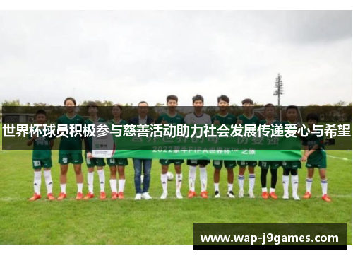 世界杯球员积极参与慈善活动助力社会发展传递爱心与希望