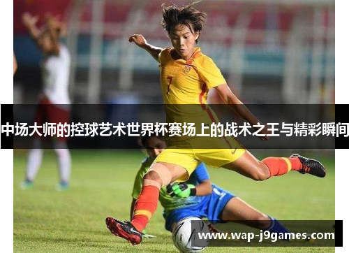 中场大师的控球艺术世界杯赛场上的战术之王与精彩瞬间