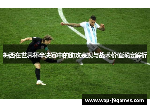 梅西在世界杯半决赛中的助攻表现与战术价值深度解析
