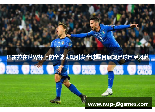 巴雷拉在世界杯上的全能表现引发全球瞩目展现足球巨星风范