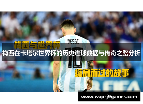 梅西在卡塔尔世界杯的历史进球数据与传奇之路分析