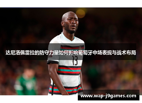 达尼洛佩雷拉的防守力量如何影响葡萄牙中场表现与战术布局
