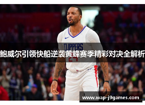 鲍威尔引领快船逆袭黄蜂赛季精彩对决全解析