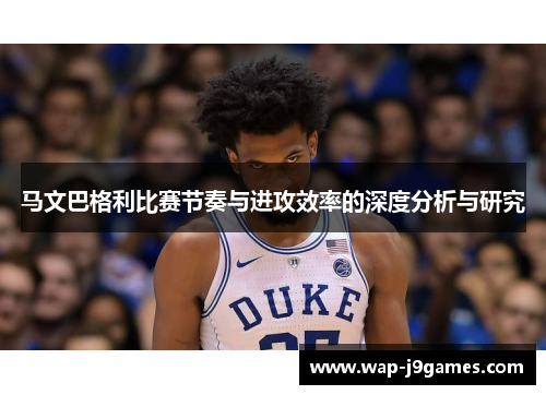 马文巴格利比赛节奏与进攻效率的深度分析与研究