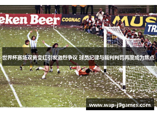 世界杯赛场双黄变红引发激烈争议 球员纪律与裁判判罚再度成为焦点