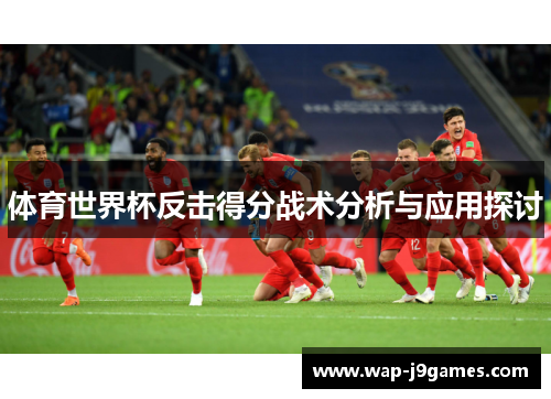 体育世界杯反击得分战术分析与应用探讨