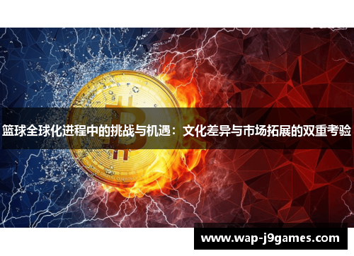 篮球全球化进程中的挑战与机遇：文化差异与市场拓展的双重考验