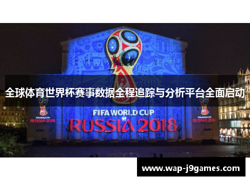 全球体育世界杯赛事数据全程追踪与分析平台全面启动