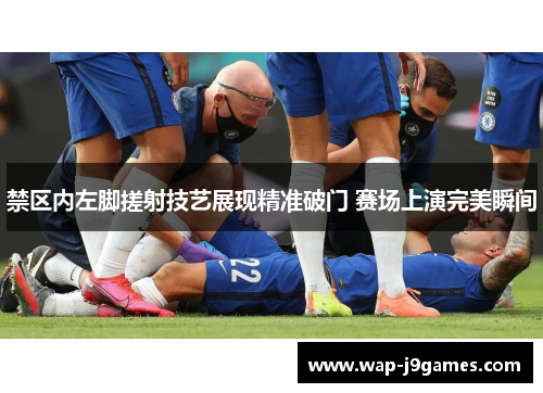 禁区内左脚搓射技艺展现精准破门 赛场上演完美瞬间