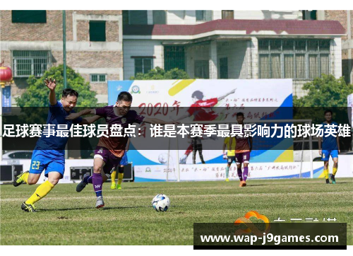 足球赛事最佳球员盘点：谁是本赛季最具影响力的球场英雄
