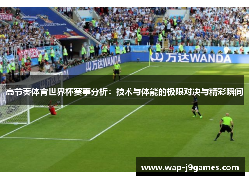高节奏体育世界杯赛事分析：技术与体能的极限对决与精彩瞬间