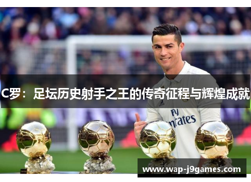 C罗：足坛历史射手之王的传奇征程与辉煌成就