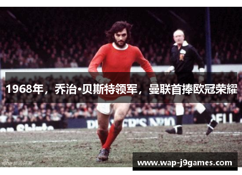 1968年，乔治·贝斯特领军，曼联首捧欧冠荣耀
