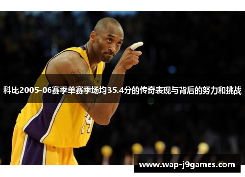 科比2005-06赛季单赛季场均35.4分的传奇表现与背后的努力和挑战