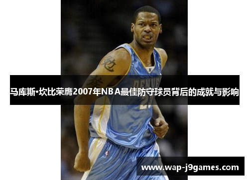 马库斯·坎比荣膺2007年NBA最佳防守球员背后的成就与影响