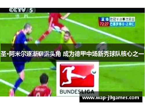 圣·阿米尔逐渐崭露头角 成为德甲中场新秀球队核心之一