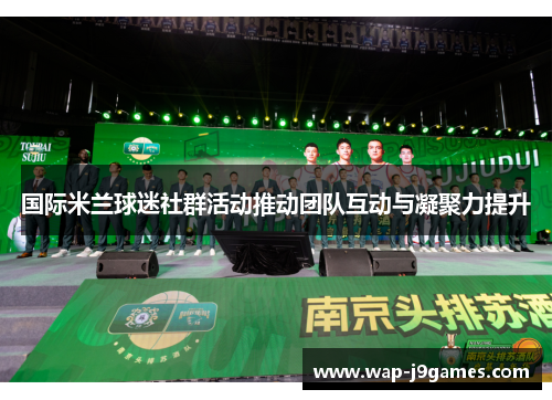 国际米兰球迷社群活动推动团队互动与凝聚力提升