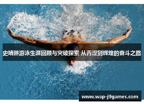 史婧琳游泳生涯回顾与突破探索 从青涩到辉煌的奋斗之路