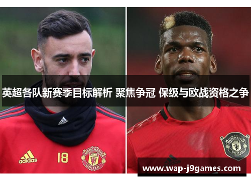 英超各队新赛季目标解析 聚焦争冠 保级与欧战资格之争