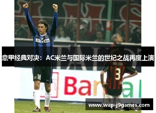 意甲经典对决：AC米兰与国际米兰的世纪之战再度上演