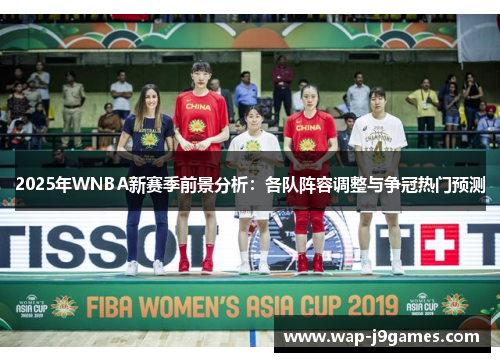 2025年WNBA新赛季前景分析：各队阵容调整与争冠热门预测