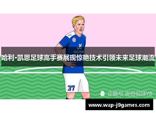 哈利·凯恩足球高手赛展现惊艳技术引领未来足球潮流