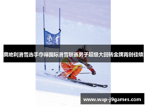 奥地利滑雪选手夺得国际滑雪联赛男子超级大回转金牌再创佳绩