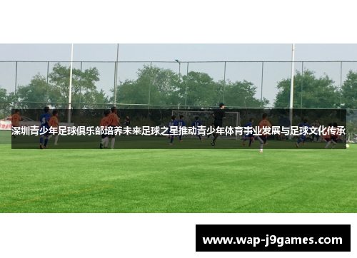 深圳青少年足球俱乐部培养未来足球之星推动青少年体育事业发展与足球文化传承
