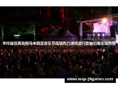 李梓嘉惊喜亮相马来西亚音乐节现场热力演绎流行歌曲引爆全场热情