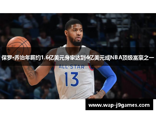 保罗·乔治年薪约1.6亿美元身家达到4亿美元成NBA顶级富豪之一
