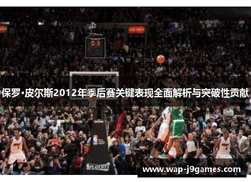 保罗·皮尔斯2012年季后赛关键表现全面解析与突破性贡献