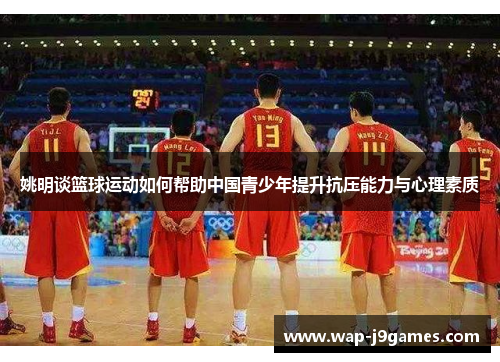 姚明谈篮球运动如何帮助中国青少年提升抗压能力与心理素质