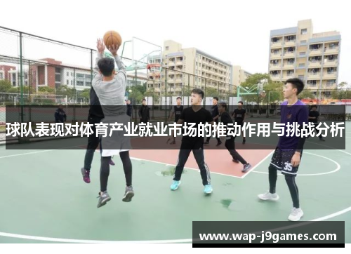 球队表现对体育产业就业市场的推动作用与挑战分析
