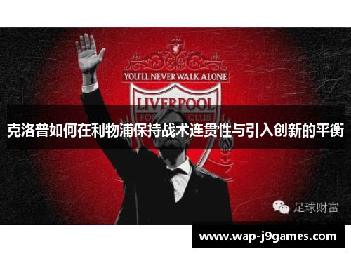 克洛普如何在利物浦保持战术连贯性与引入创新的平衡