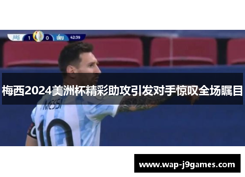 梅西2024美洲杯精彩助攻引发对手惊叹全场瞩目