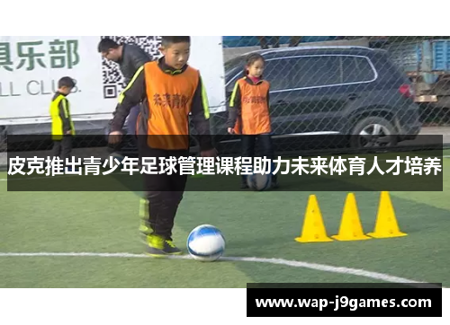 皮克推出青少年足球管理课程助力未来体育人才培养