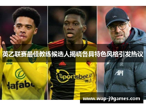 英乙联赛最佳教练候选人揭晓各具特色风格引发热议