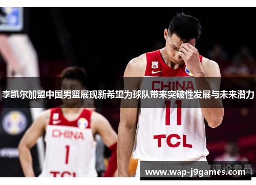 李凯尔加盟中国男篮展现新希望为球队带来突破性发展与未来潜力