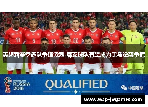 英超新赛季多队争锋激烈 哪支球队有望成为黑马逆袭争冠