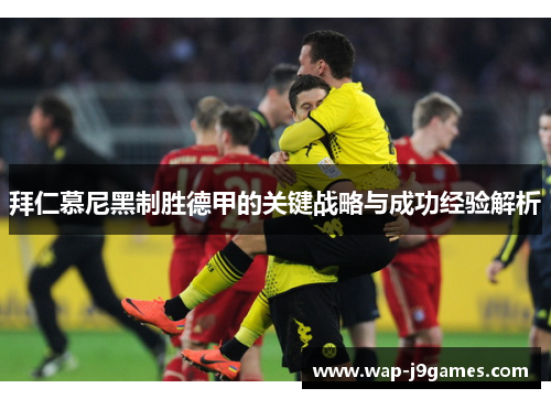 拜仁慕尼黑制胜德甲的关键战略与成功经验解析
