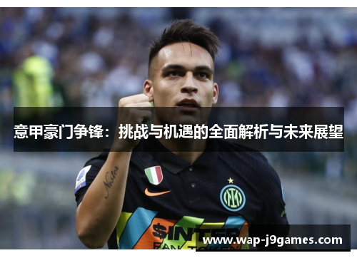 意甲豪门争锋：挑战与机遇的全面解析与未来展望