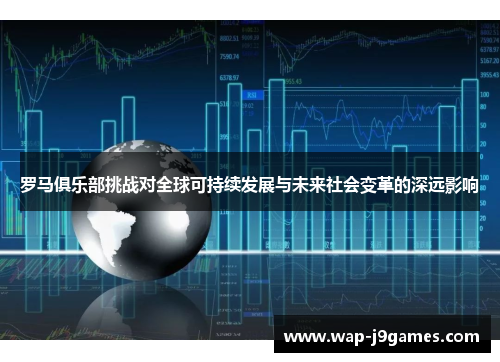 罗马俱乐部挑战对全球可持续发展与未来社会变革的深远影响