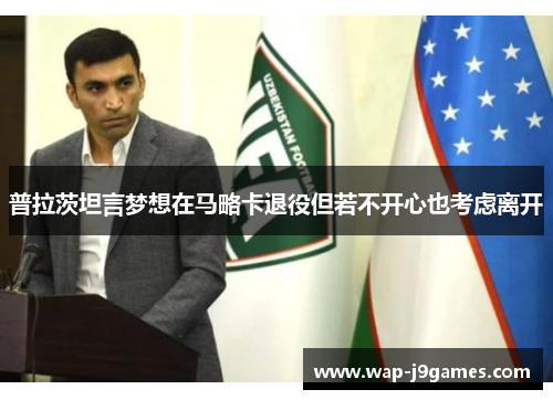 普拉茨坦言梦想在马略卡退役但若不开心也考虑离开