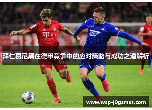 拜仁慕尼黑在德甲竞争中的应对策略与成功之道解析